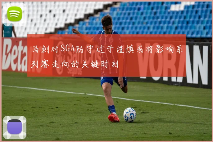 马刺对SGA防守过于谨慎或将影响系列赛走向的关键时刻