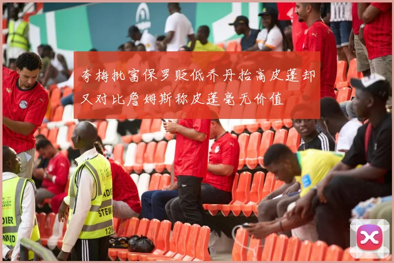 夸梅批富保罗贬低乔丹抬高皮蓬却又对比詹姆斯称皮蓬毫无价值