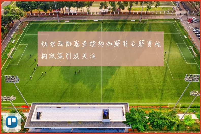 切尔西凯塞多续约加薪符合薪资结构政策引发关注
