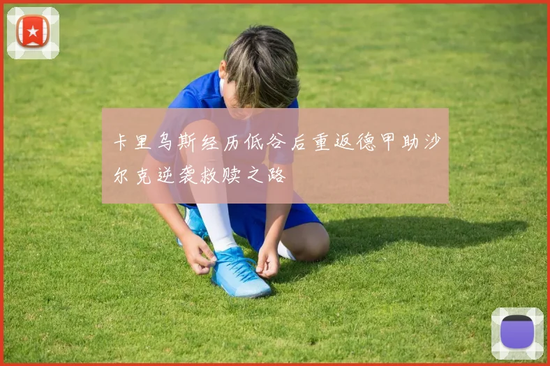 卡里乌斯经历低谷后重返德甲助沙尔克逆袭救赎之路