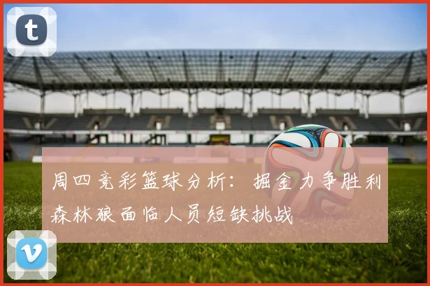 周四竞彩篮球分析：掘金力争胜利森林狼面临人员短缺挑战