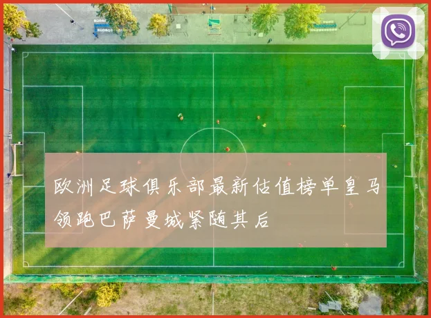 欧洲足球俱乐部最新估值榜单皇马领跑巴萨曼城紧随其后